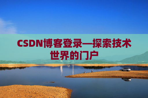 CSDN博客登录—探索技术世界的门户 CSDN博客登录—探索技术世界的门户